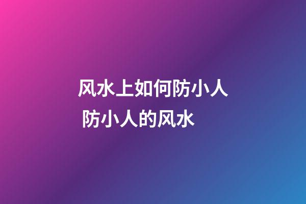 风水上如何防小人 防小人的风水